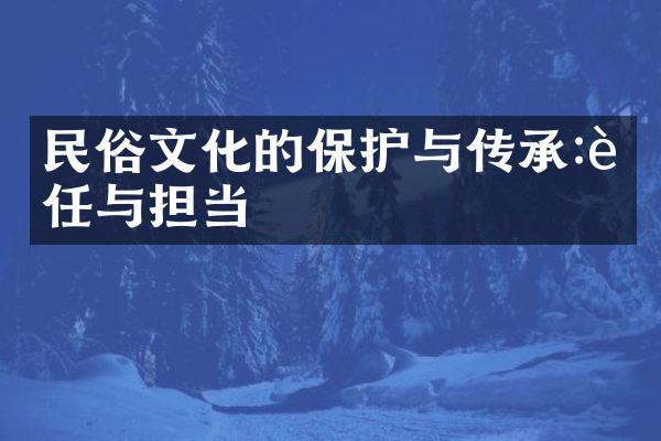 民俗文化的保护与传承:责任与担当