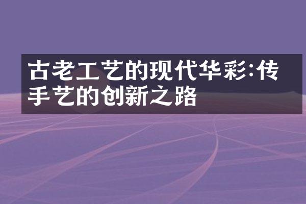 古老工艺的现代华彩:传统手艺的创新之路