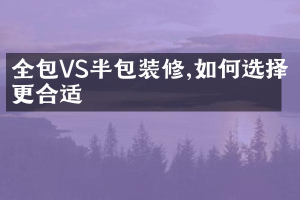 全包VS半包装修,如何选择更合适