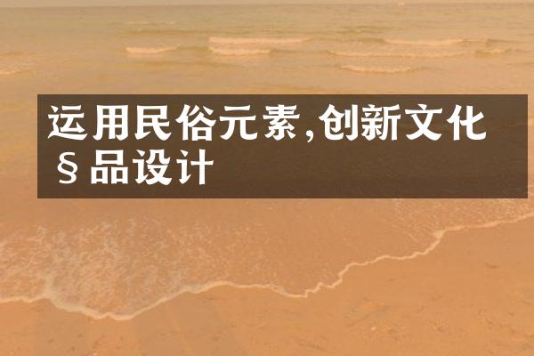 运用民俗元素,创新文化产品设计