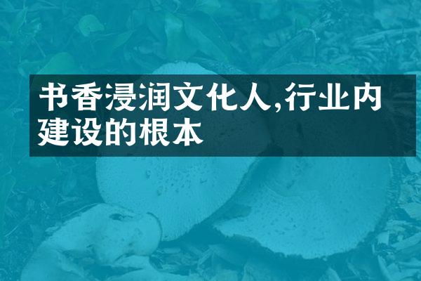 书香浸润文化人,行业内涵建设的根本