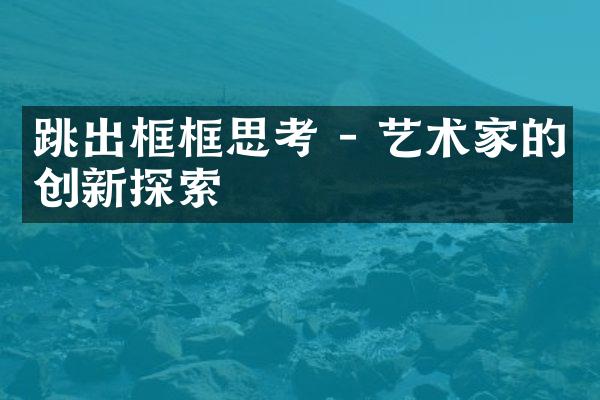 跳出框框思考 - 艺术家的创新探索