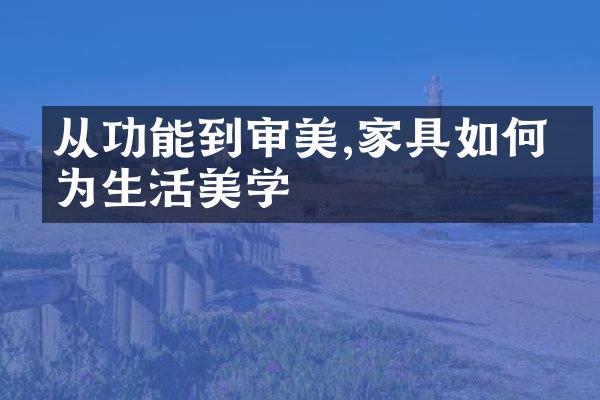 从功能到审美,家具如何成为生活美学