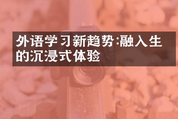 外语学习新趋势:融入生活的沉浸式体验