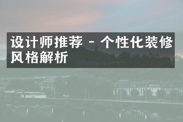 设计师推荐 - 个性化装修风格解析