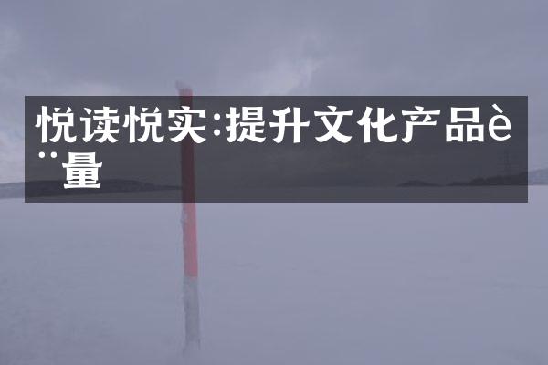 悦读悦实:提升文化产品质量