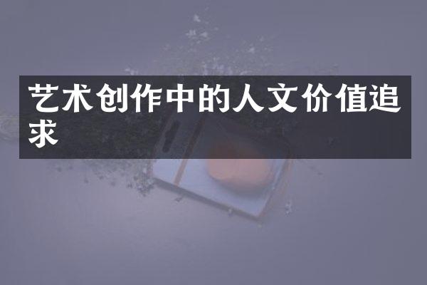 艺术创作中的人文价值追求