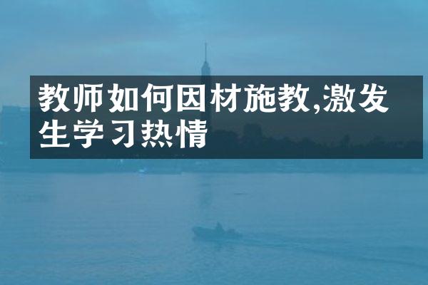 教师如何因材施教,激发学生学习热情