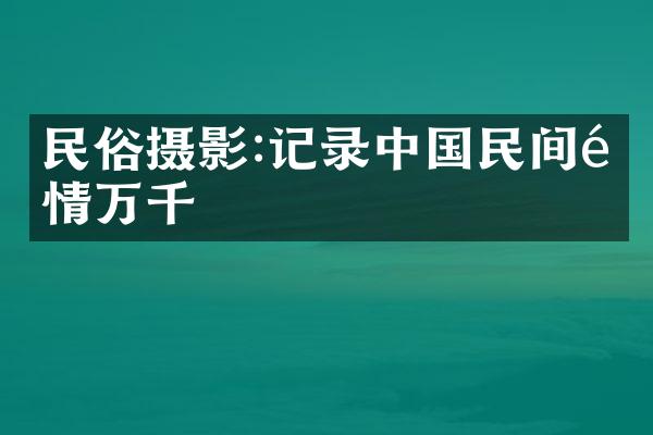 民俗摄影:记录中国民间风情万千