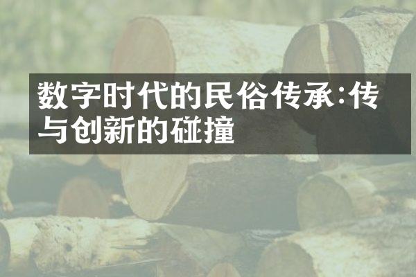 数字时代的民俗传承:传统与创新的碰撞