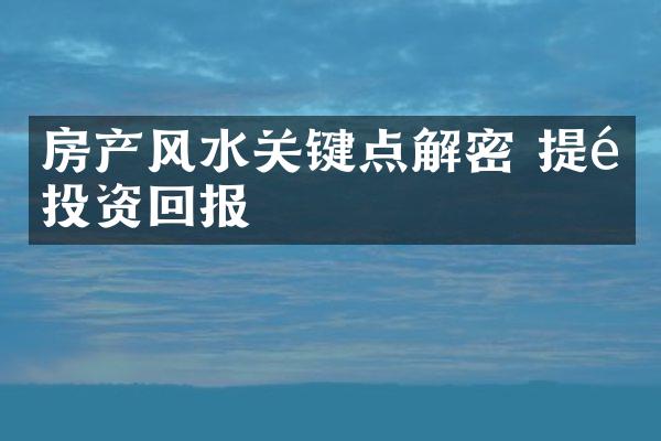 房产风水关键点 提高投资回报