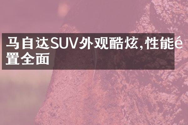 马自达SUV外观酷炫,性能配置全面