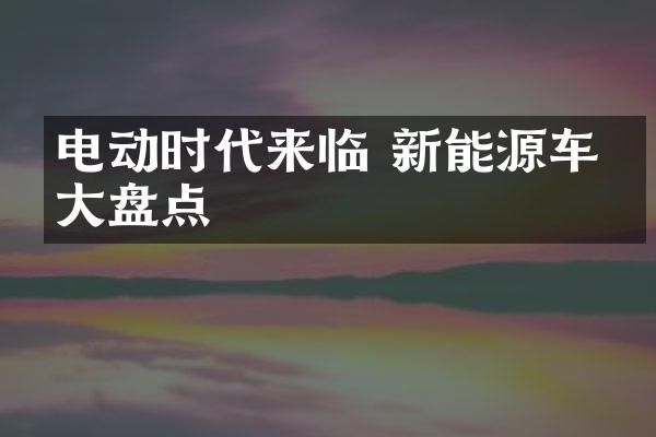 电动时代来临 新能源车型大盘点