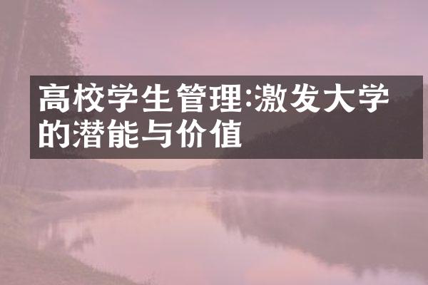 高校学生管理:激发学生的潜能与价值