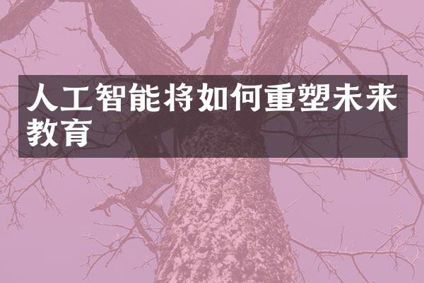 人工智能将如何重塑未来教育