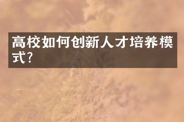 高校如何创新人才培养模式?