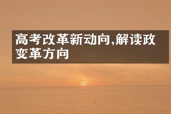 高考改革新动向,解读政策变革方向