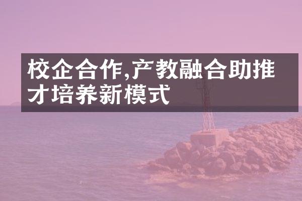 校企合作,产教融合助推人才培养新模式