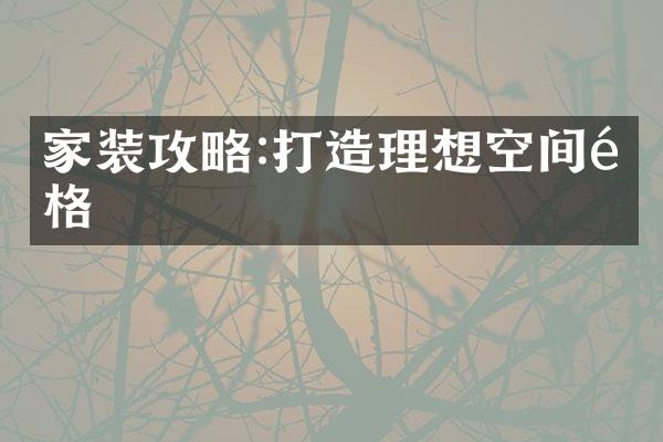 家装攻略:打造理想空间风格