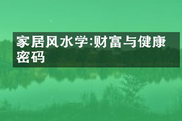 家居风水学:财富与健康的密码