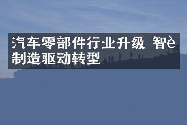 汽车零部件行业升级 智能制造驱动转型