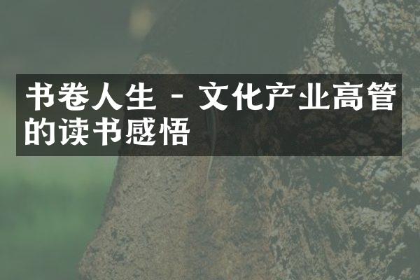 书卷人生 - 文化产业高管的读书感悟