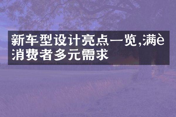 新车型设计亮点一览,满足消费者多元需求