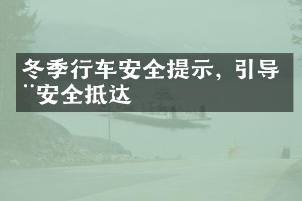 冬季行车安全提示, 引导您安全抵达