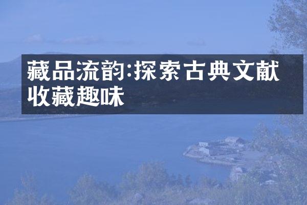 藏品流韵:探索古典文献的收藏趣味