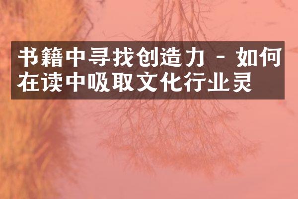 书籍中寻找创造力 - 如何在读中吸取文化行业灵感