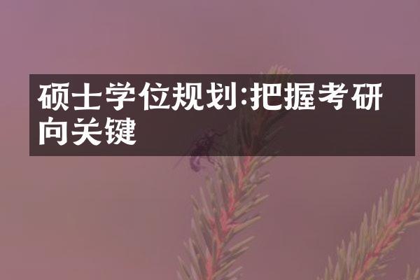 硕士学位规划:把握考研方向关键