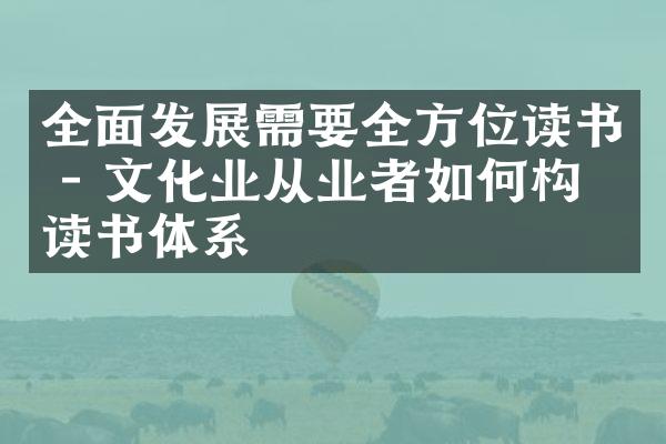 全面发展需要全方位读书 - 文化业从业者如何构建读书体系