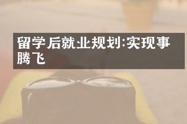 留学后就业规划:实现事业腾飞