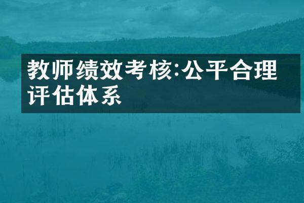 教师绩效考核:公平合理的评估体系