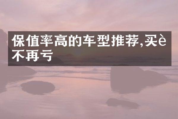 保值率高的车型推荐,买车不再亏