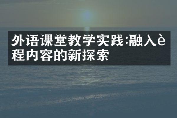 外语课堂教学实践:融入课程内容的新探索