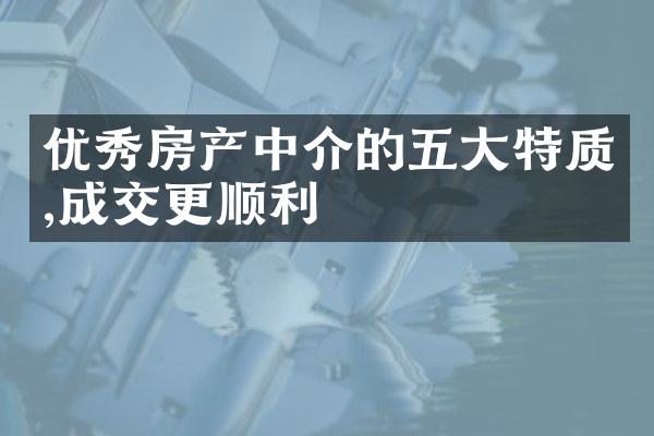 优秀房产中介的五大特质,成交更顺利