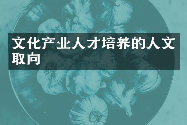 文化产业人才培养的人文取向