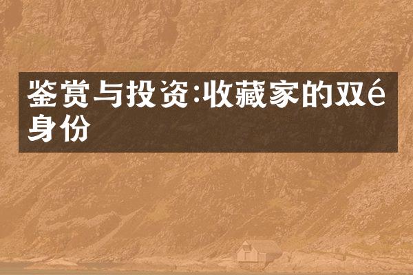 鉴赏与投资:收藏家的双重身份