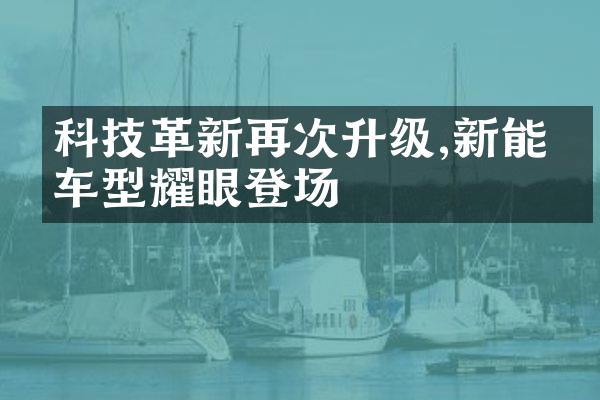 科技革新再次升级,新能源车型耀眼登场