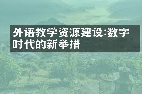 外语教学资源建设:数字化时代的新举措