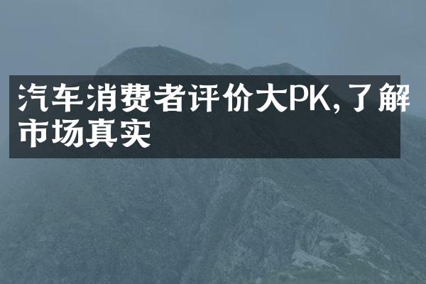 汽车消费者评价大PK,了解市场真实