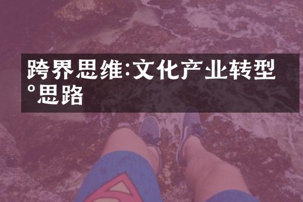 跨界思维:文化产业转型新思路