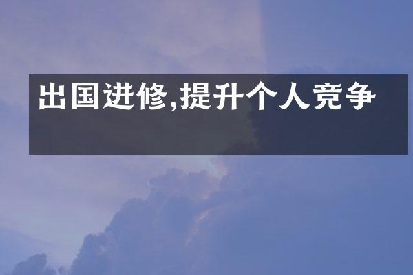 出国进修,提升个人竞争力