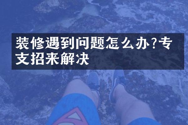 装修遇到问题怎么办?专家支招来解决