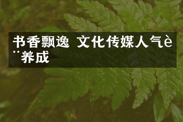 书香飘逸 文化传媒人气质养成