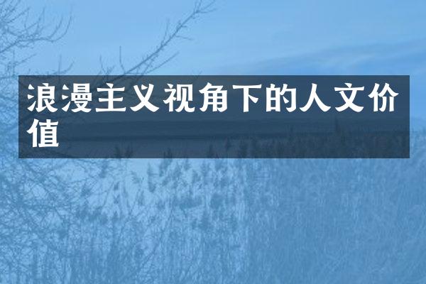 浪漫主义视角下的人文价值