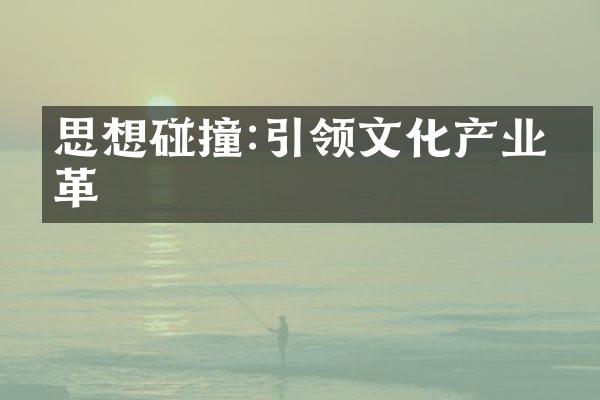 思想碰撞:引领文化产业变革