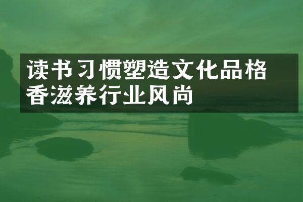 读书习惯塑造文化品格 书香滋养行业风尚