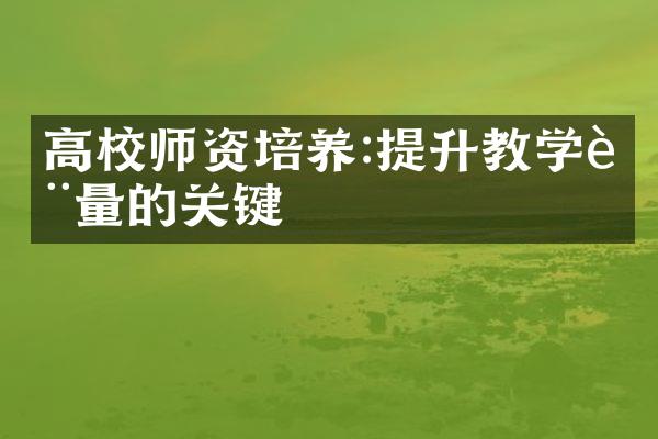 高校师资培养:提升教学质量的关键